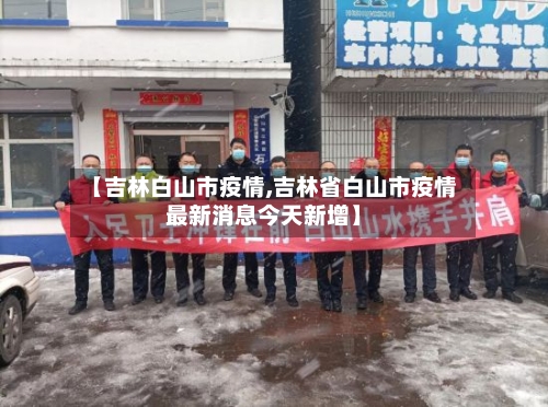 【吉林白山市疫情,吉林省白山市疫情最新消息今天新增】-第2张图片