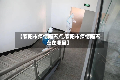 【襄阳市疫情隔离点,襄阳市疫情隔离点在哪里】-第2张图片