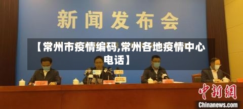 【常州市疫情编码,常州各地疫情中心电话】