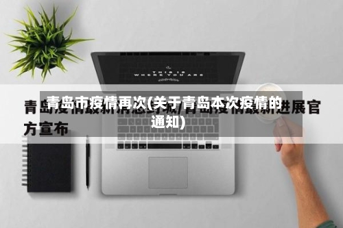 青岛市疫情再次(关于青岛本次疫情的通知)-第2张图片
