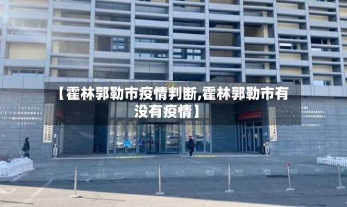 【霍林郭勒市疫情判断,霍林郭勒市有没有疫情】-第2张图片