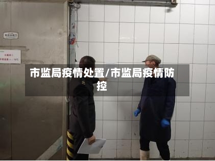 市监局疫情处置/市监局疫情防控