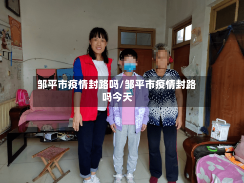 邹平市疫情封路吗/邹平市疫情封路吗今天-第2张图片