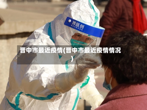 晋中市最近疫情(晋中市最近疫情情况)-第3张图片