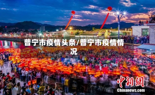 普宁市疫情头条/普宁市疫情情况-第2张图片