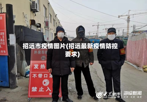 招远市疫情图片(招远最新疫情防控要求)