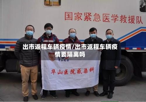 出市返程车辆疫情/出市返程车辆疫情要隔离吗-第2张图片