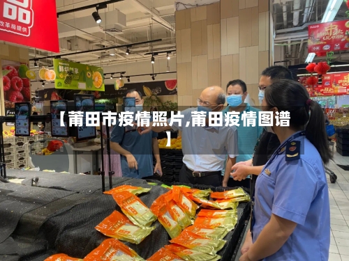 【莆田市疫情照片,莆田疫情图谱】-第2张图片