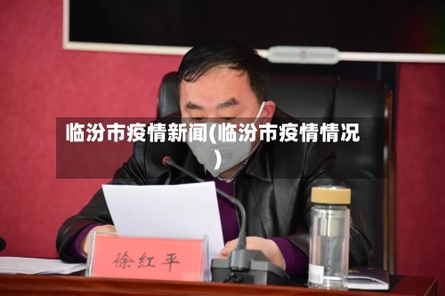 临汾市疫情新闻(临汾市疫情情况)-第3张图片
