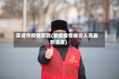 荣成市疫情原因(荣成疫情确诊人员最新消息)-第2张图片
