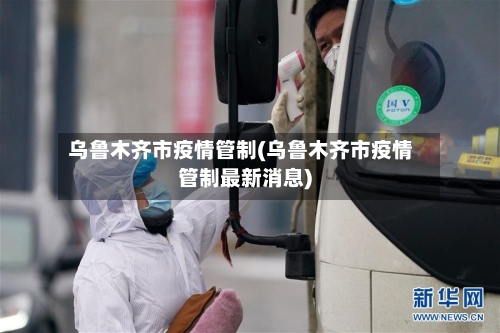 乌鲁木齐市疫情管制(乌鲁木齐市疫情管制最新消息)-第2张图片
