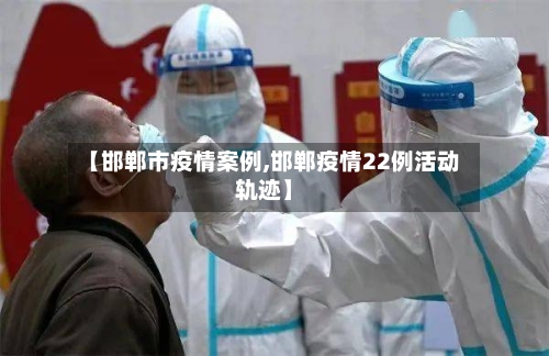 【邯郸市疫情案例,邯郸疫情22例活动轨迹】