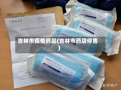 吉林市疫情药品(吉林市药店停售)-第2张图片