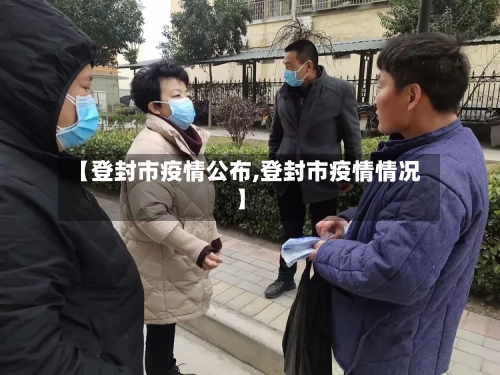 【登封市疫情公布,登封市疫情情况】