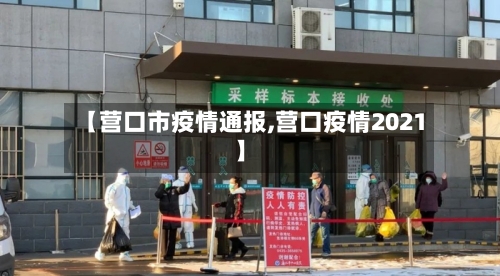 【营口市疫情通报,营口疫情2021】-第3张图片