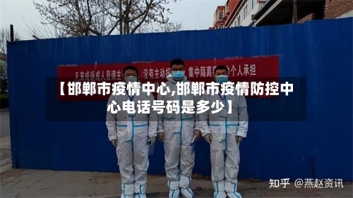 【邯郸市疫情中心,邯郸市疫情防控中心电话号码是多少】-第3张图片