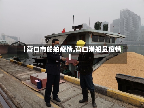 【营口市船舶疫情,营口港船员疫情】-第2张图片