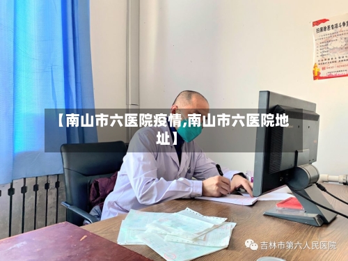 【南山市六医院疫情,南山市六医院地址】-第2张图片