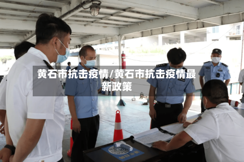 黄石市抗击疫情/黄石市抗击疫情最新政策