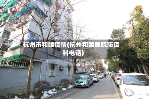 杭州市和睦疫情(杭州和睦医院防疫科电话)-第2张图片