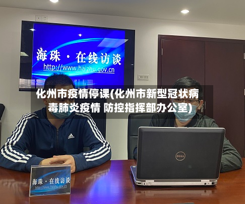 化州市疫情停课(化州市新型冠状病毒肺炎疫情 防控指挥部办公室)-第2张图片