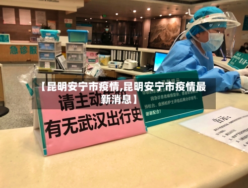 【昆明安宁市疫情,昆明安宁市疫情最新消息】-第2张图片