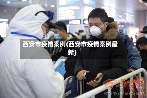 西安市疫情案例(西安市疫情案例最新)-第2张图片