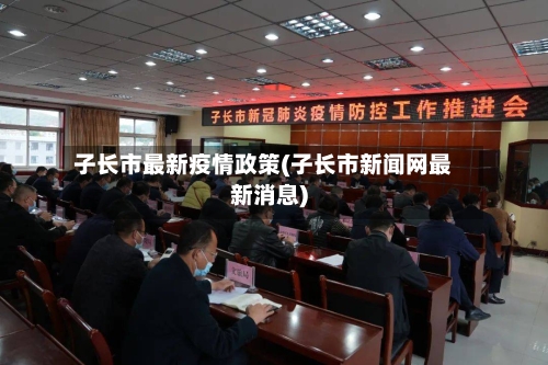 子长市最新疫情政策(子长市新闻网最新消息)
