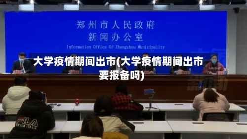 大学疫情期间出市(大学疫情期间出市要报备吗)