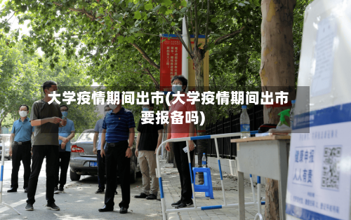 大学疫情期间出市(大学疫情期间出市要报备吗)-第2张图片
