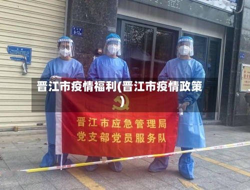 晋江市疫情福利(晋江市疫情政策)