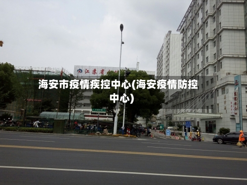 海安市疫情疾控中心(海安疫情防控中心)