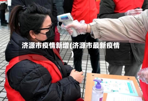 济源市疫情新增(济源市最新疫情)-第2张图片