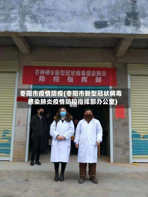 枣阳市疫情防疫(枣阳市新型冠状病毒感染肺炎疫情防控指挥部办公室)