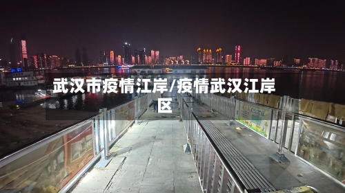 武汉市疫情江岸/疫情武汉江岸区-第2张图片