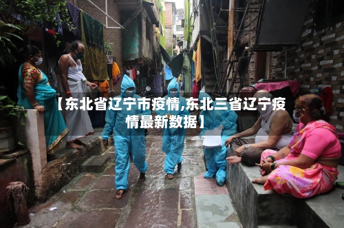 【东北省辽宁市疫情,东北三省辽宁疫情最新数据】-第3张图片