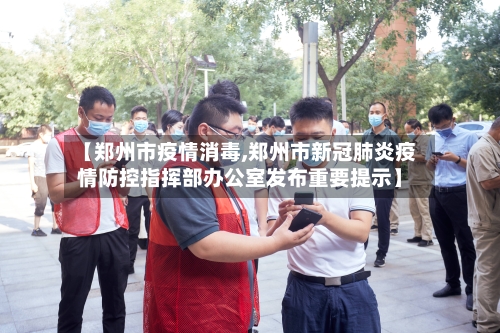 【郑州市疫情消毒,郑州市新冠肺炎疫情防控指挥部办公室发布重要提示】-第2张图片