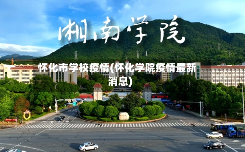 怀化市学校疫情(怀化学院疫情最新消息)