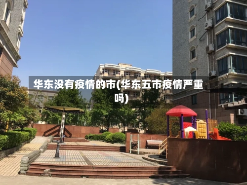 华东没有疫情的市(华东五市疫情严重吗)-第2张图片