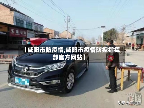 【咸阳市防疫情,咸阳市疫情防控指挥部官方网站】-第2张图片