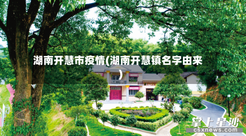 湖南开慧市疫情(湖南开慧镇名字由来)-第2张图片