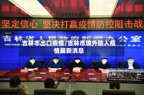 吉林市出口疫情/吉林市境外输入疫情最新消息