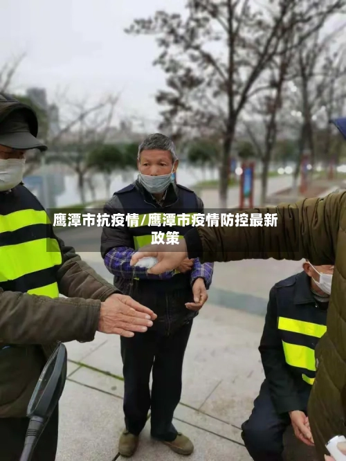 鹰潭市抗疫情/鹰潭市疫情防控最新政策
