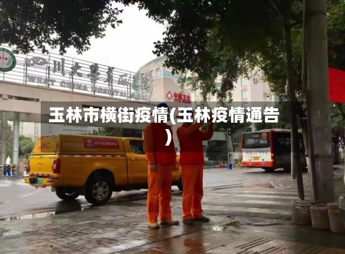 玉林市横街疫情(玉林疫情通告)-第2张图片