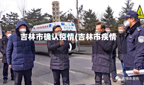 吉林市确认疫情(吉林市疾情)-第3张图片