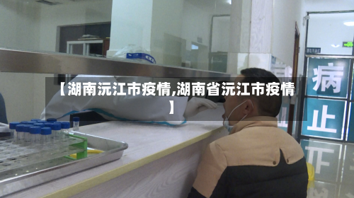 【湖南沅江市疫情,湖南省沅江市疫情】