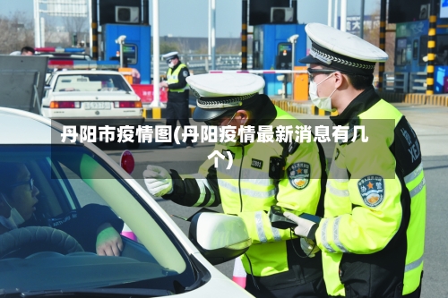 丹阳市疫情图(丹阳疫情最新消息有几个)-第3张图片