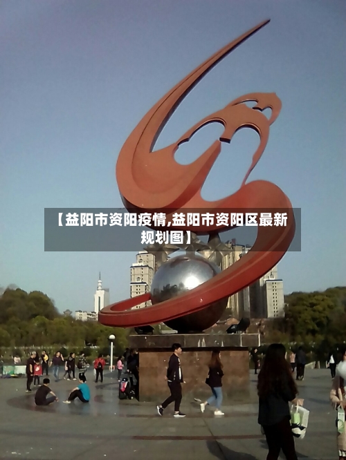 【益阳市资阳疫情,益阳市资阳区最新规划图】