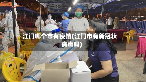 江门哪个市有疫情(江门市有新冠状病毒吗)-第2张图片