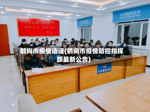 鹤岗市疫情造谣(鹤岗市疫情防控指挥部最新公告)